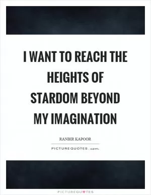 I want to reach the heights of stardom beyond my imagination Picture Quote #1