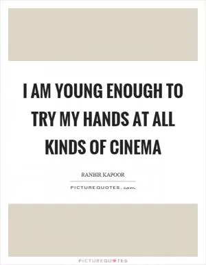 I am young enough to try my hands at all kinds of cinema Picture Quote #1