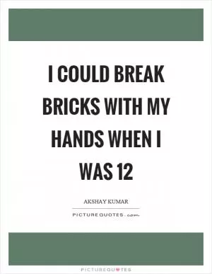 I could break bricks with my hands when I was 12 Picture Quote #1
