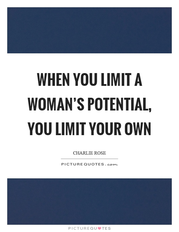 When you limit a woman's potential, you limit your own Picture Quote #1