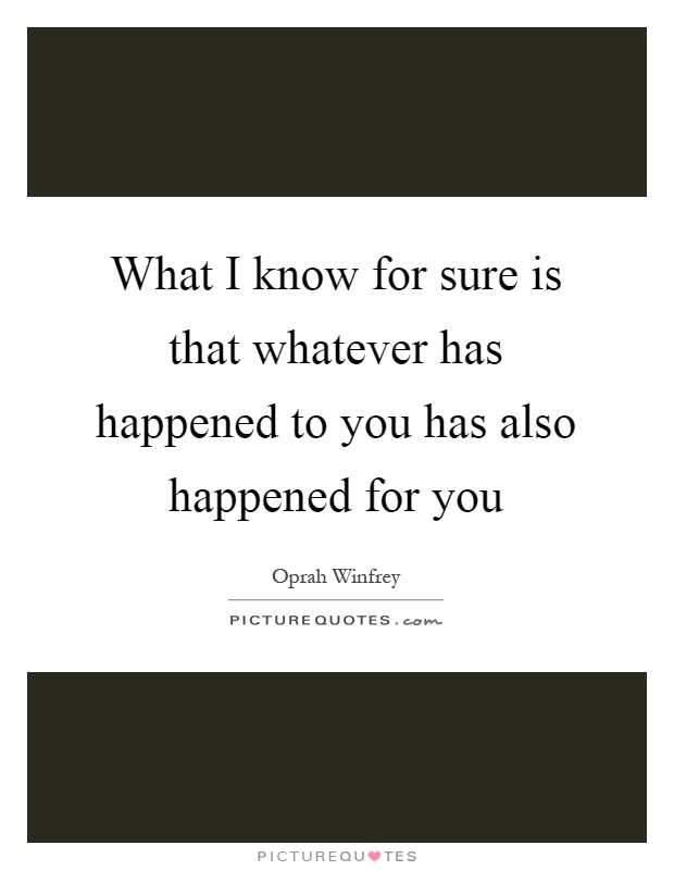 What I know for sure is that whatever has happened to you has also happened for you Picture Quote #1