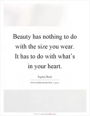Beauty has nothing to do with the size you wear. It has to do with what’s in your heart Picture Quote #1