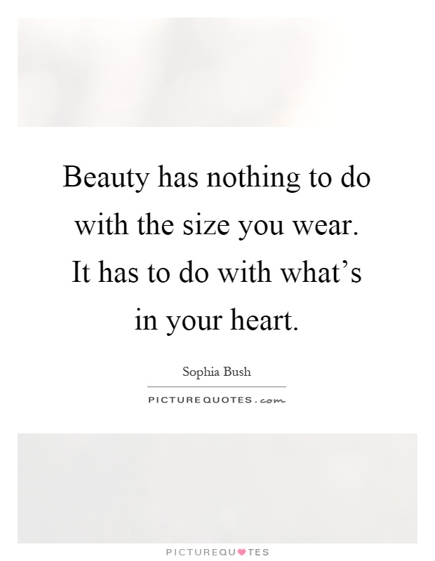 Beauty has nothing to do with the size you wear. It has to do with what's in your heart Picture Quote #1