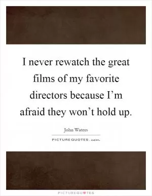 I never rewatch the great films of my favorite directors because I’m afraid they won’t hold up Picture Quote #1