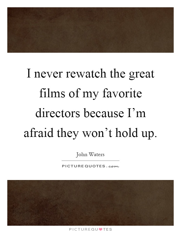 I never rewatch the great films of my favorite directors because I'm afraid they won't hold up Picture Quote #1