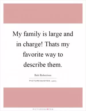 My family is large and in charge! Thats my favorite way to describe them Picture Quote #1