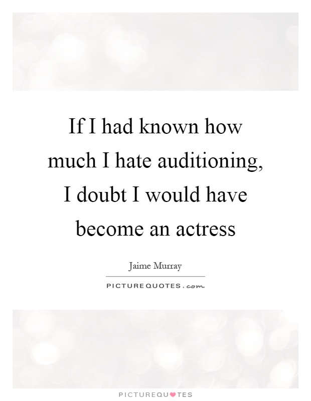 If I had known how much I hate auditioning, I doubt I would have become an actress Picture Quote #1