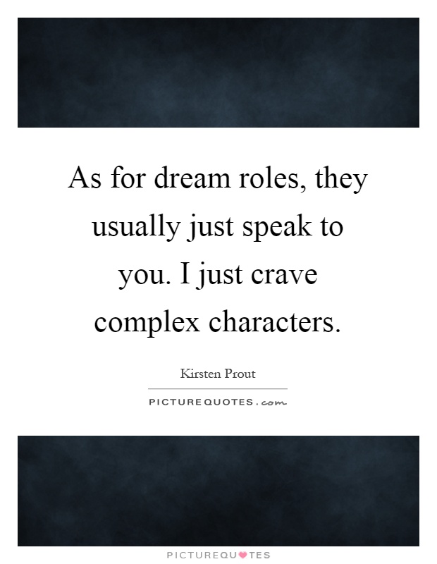 As for dream roles, they usually just speak to you. I just crave complex characters Picture Quote #1