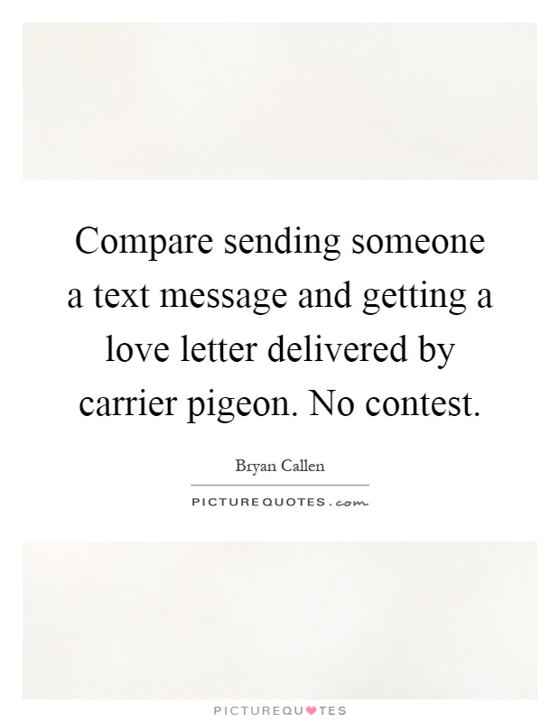 Compare sending someone a text message and getting a love letter delivered by carrier pigeon. No contest Picture Quote #1