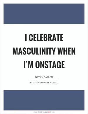 I celebrate masculinity when I’m onstage Picture Quote #1