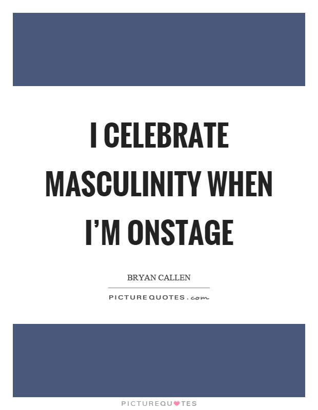 I celebrate masculinity when I'm onstage Picture Quote #1