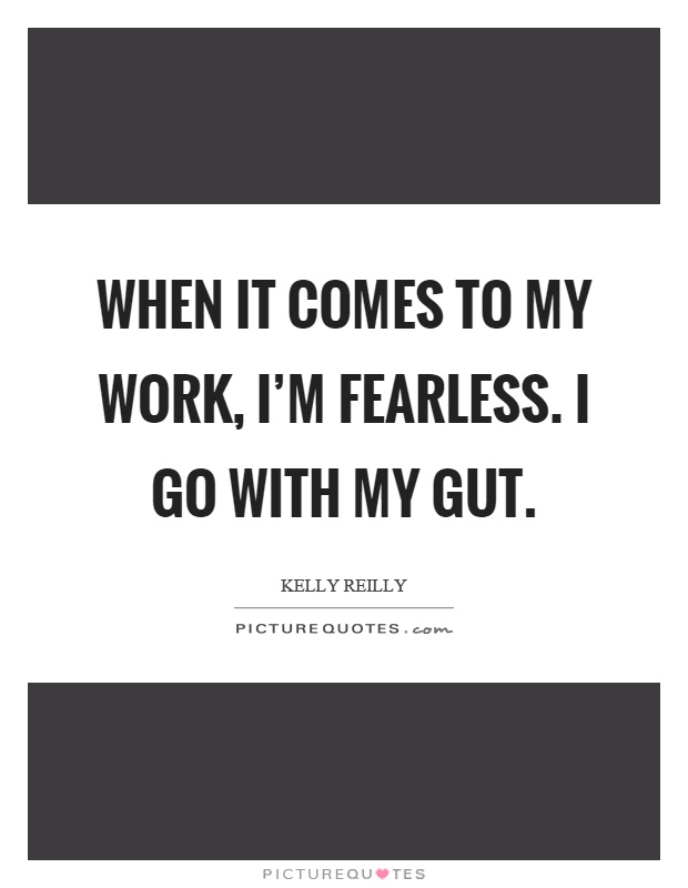 When it comes to my work, I'm fearless. I go with my gut Picture Quote #1