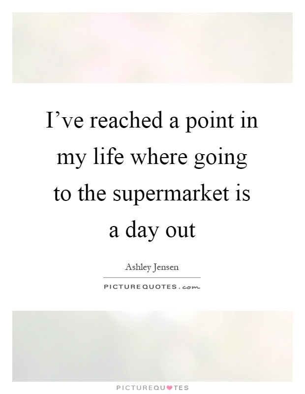 I've reached a point in my life where going to the supermarket is a day out Picture Quote #1