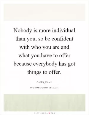 Nobody is more individual than you, so be confident with who you are and what you have to offer because everybody has got things to offer Picture Quote #1