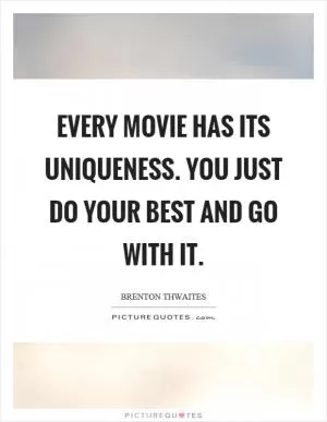 Every movie has its uniqueness. You just do your best and go with it Picture Quote #1