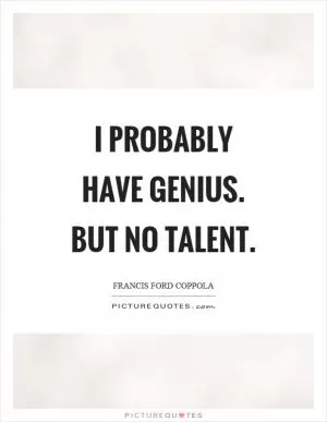 I probably have genius. But no talent Picture Quote #1