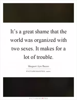 It’s a great shame that the world was organized with two sexes. It makes for a lot of trouble Picture Quote #1