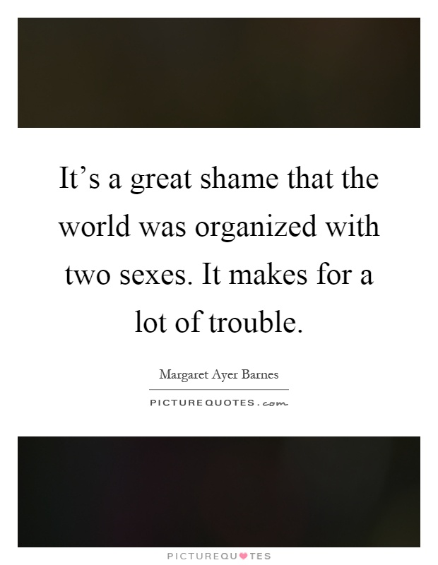 It's a great shame that the world was organized with two sexes. It makes for a lot of trouble Picture Quote #1