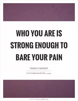 Who you are is strong enough to bare your pain Picture Quote #1