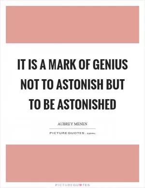 It is a mark of genius not to astonish but to be astonished Picture Quote #1