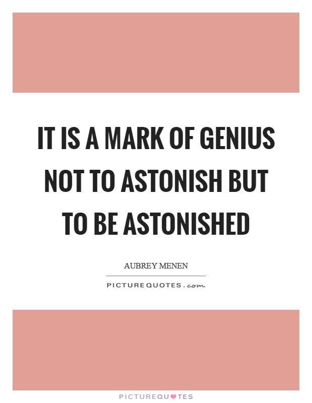It is a mark of genius not to astonish but to be astonished Picture Quote #1