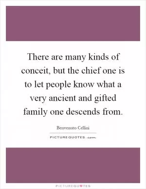 There are many kinds of conceit, but the chief one is to let people know what a very ancient and gifted family one descends from Picture Quote #1