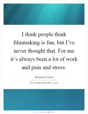 I think people think filmmaking is fun, but I’ve never thought that. For me it’s always been a lot of work and pain and stress Picture Quote #1