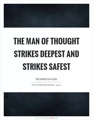The man of thought strikes deepest and strikes safest Picture Quote #1