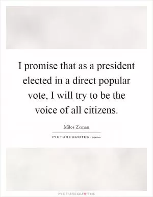 I promise that as a president elected in a direct popular vote, I will try to be the voice of all citizens Picture Quote #1