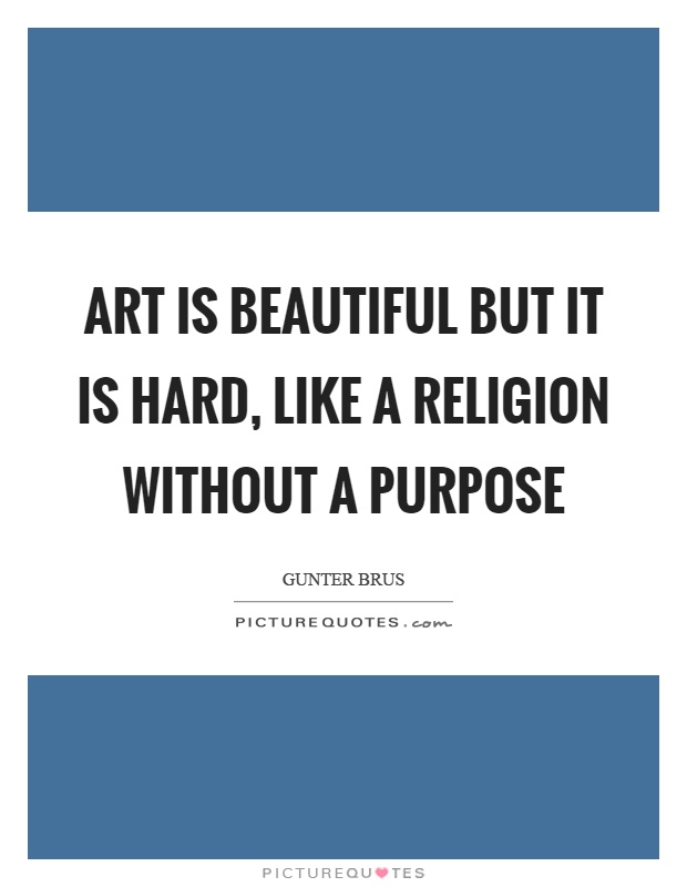 Art is beautiful but it is hard, like a religion without a purpose Picture Quote #1