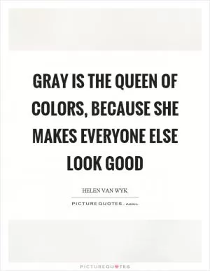 Gray is the queen of colors, because she makes everyone else look good Picture Quote #1