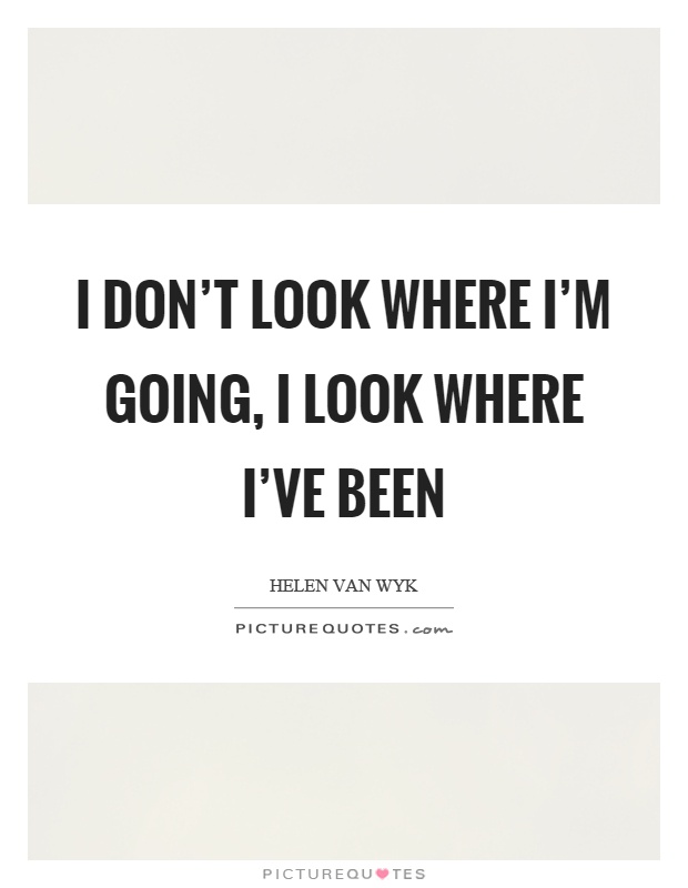 I don't look where I'm going, I look where I've been Picture Quote #1