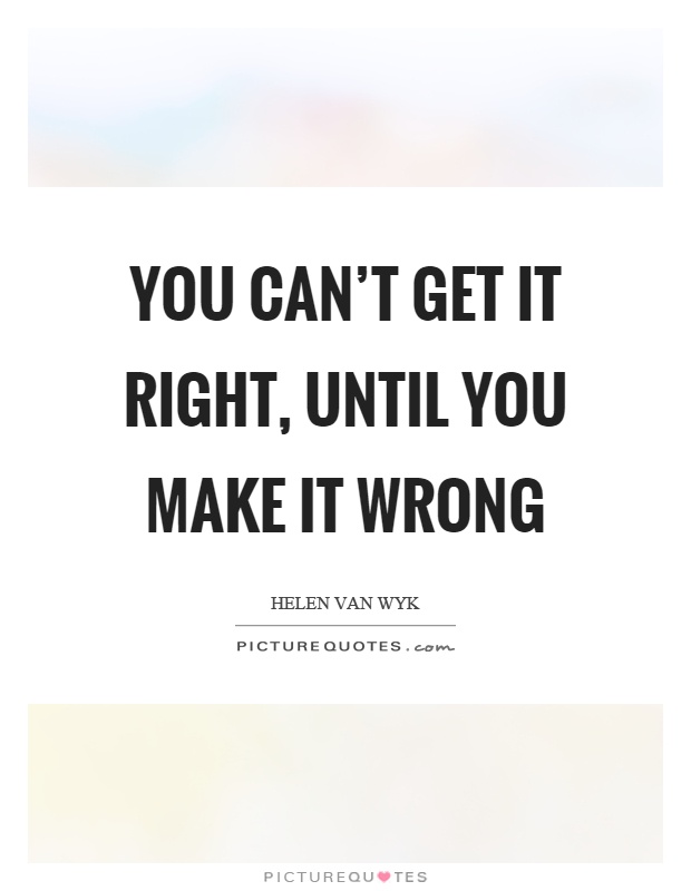 You can't get it right, until you make it wrong Picture Quote #1