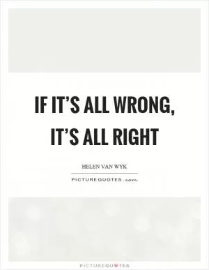 If it’s all wrong, it’s all right Picture Quote #1