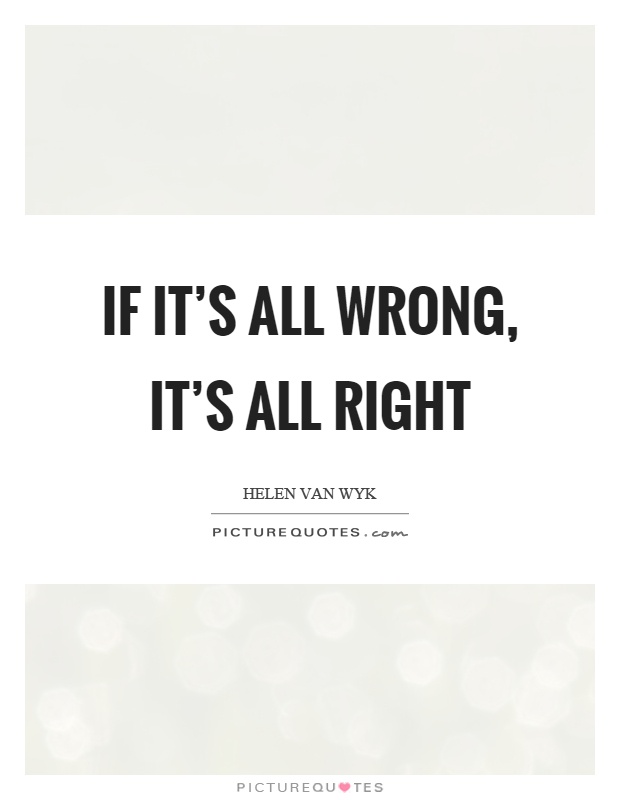 If it's all wrong, it's all right Picture Quote #1