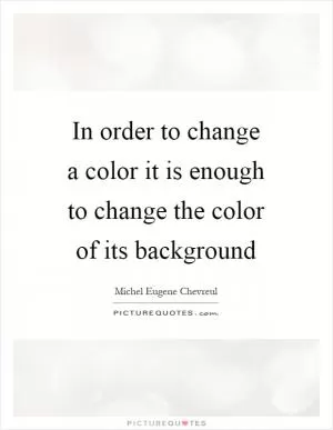 In order to change a color it is enough to change the color of its background Picture Quote #1