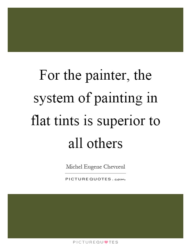 For the painter, the system of painting in flat tints is superior to all others Picture Quote #1