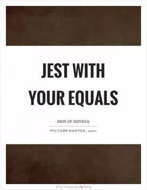 Jest with your equals Picture Quote #1