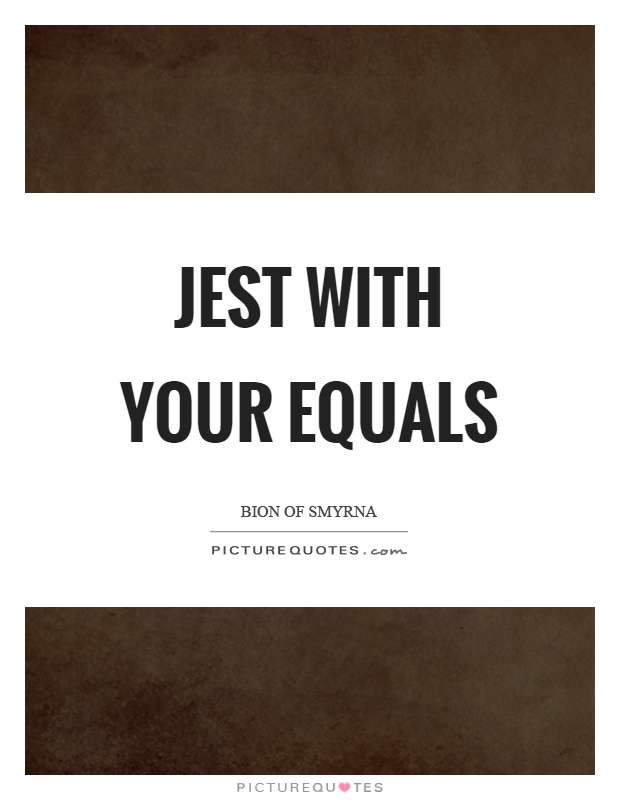 Jest with your equals Picture Quote #1