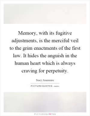 Memory, with its fugitive adjustments, is the merciful veil to the grim enactments of the first law. It hides the anguish in the human heart which is always craving for perpetuity Picture Quote #1