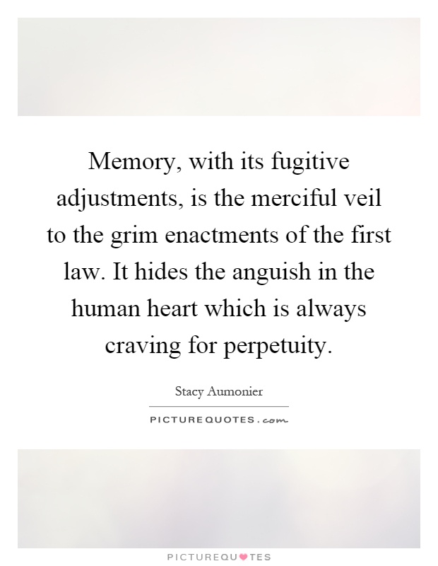 Memory, with its fugitive adjustments, is the merciful veil to the grim enactments of the first law. It hides the anguish in the human heart which is always craving for perpetuity Picture Quote #1