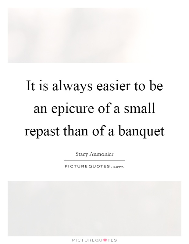 It is always easier to be an epicure of a small repast than of a banquet Picture Quote #1