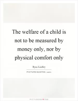 The welfare of a child is not to be measured by money only, nor by physical comfort only Picture Quote #1