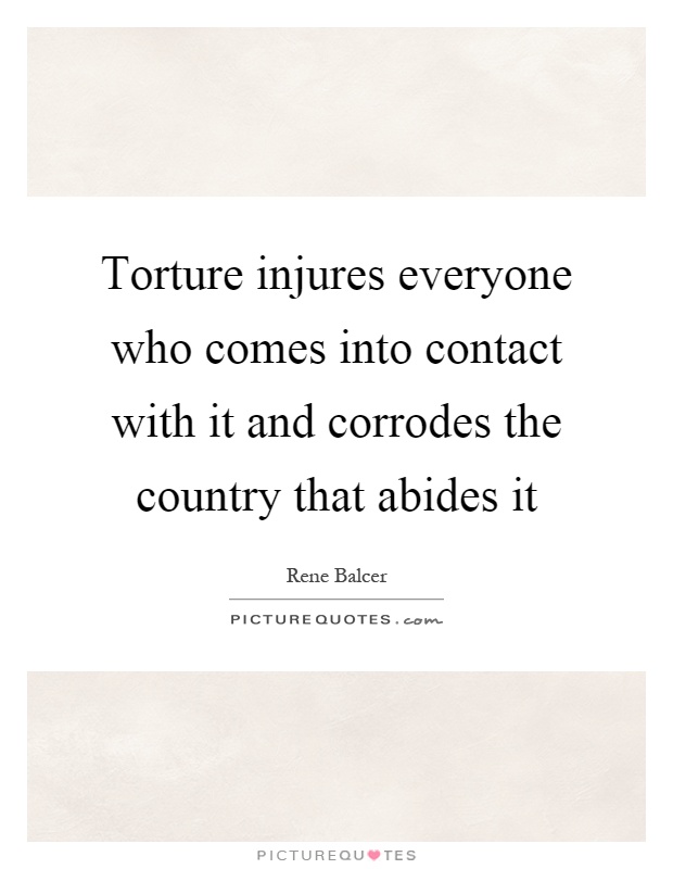 Torture injures everyone who comes into contact with it and corrodes the country that abides it Picture Quote #1