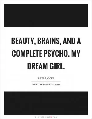 Beauty, brains, and a complete psycho. My dream girl Picture Quote #1