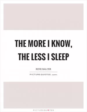 The more I know, the less I sleep Picture Quote #1