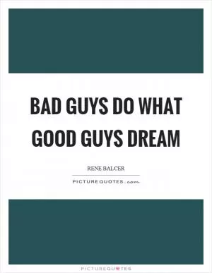 Bad guys do what good guys dream Picture Quote #1