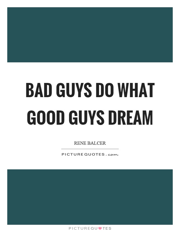 Bad guys do what good guys dream Picture Quote #1
