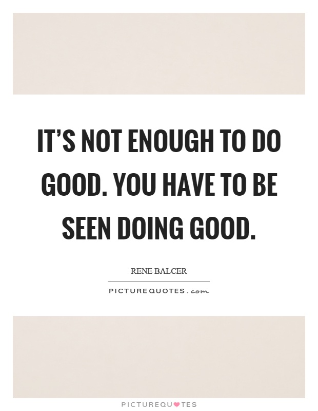 It's not enough to do good. You have to be seen doing good Picture Quote #1