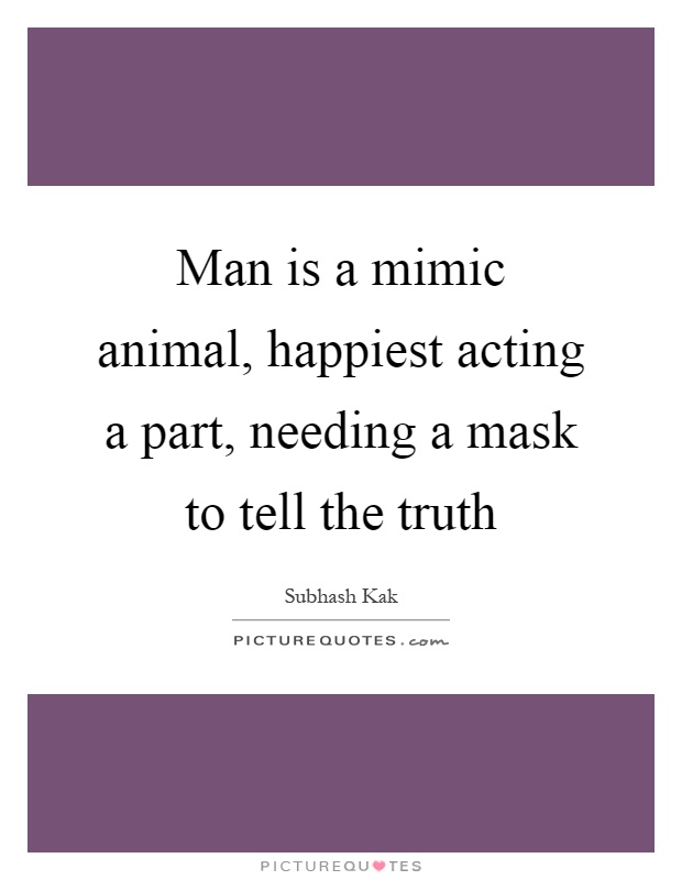Man is a mimic animal, happiest acting a part, needing a mask to tell the truth Picture Quote #1